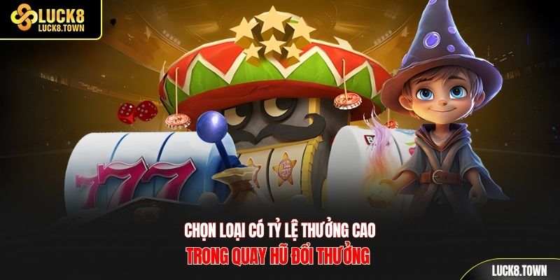 Chọn loại có tỷ lệ thưởng cao trong quay hũ đổi thưởng