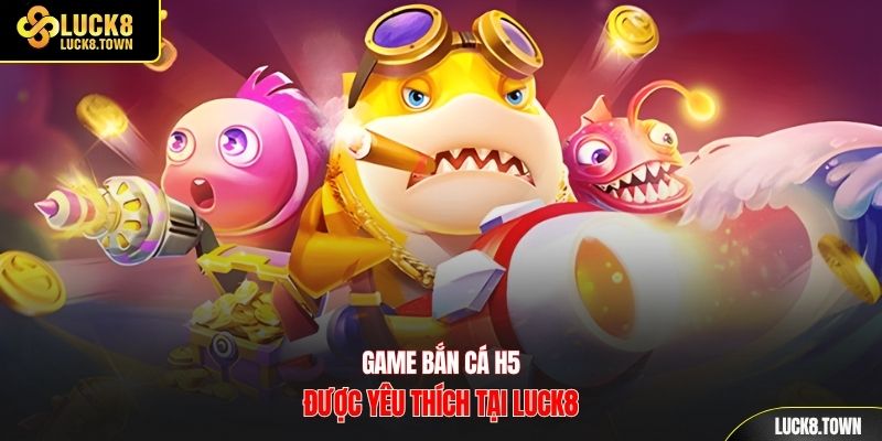 Game bắn cá h5 được yêu thích tại Luck8