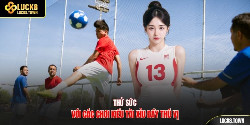 Thử sức với các chơi kiểu tài xỉu đầy thú vị