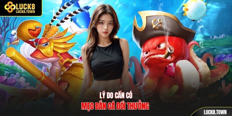 Lý do cần có mẹo bắn cá đổi thưởng 