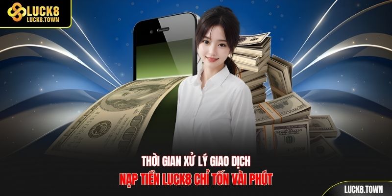 Thời gian xử lý giao dịch nạp tiền luck8 chỉ tốn vài phút