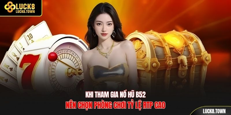 Khi tham gia nổ hũ b52 nên chọn phòng chơi tỷ lệ RTP cao