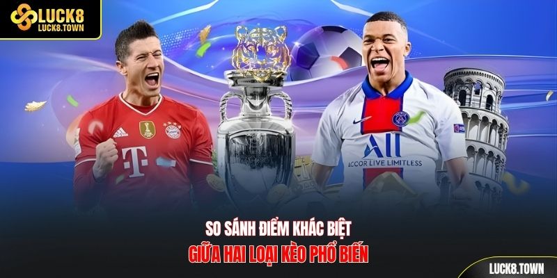 So sánh điểm khác biệt giữa hai loại kèo phổ biến